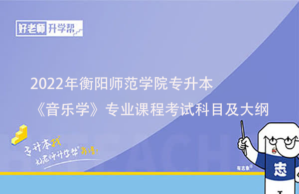 2022年衡阳师范学院专升本《音乐学》专业课程考试科目及大纲