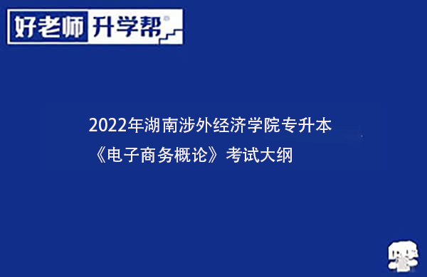 2022年湖南涉外经济学院专升本《电子商务概论》考试大纲一览