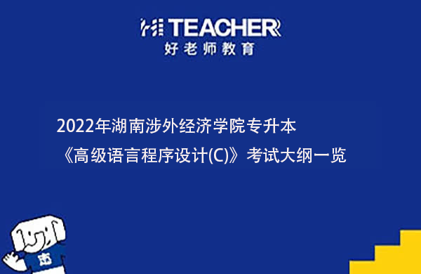 2022年湖南涉外经济学院专升本《高级语言程序设计(C)》考试大纲一览