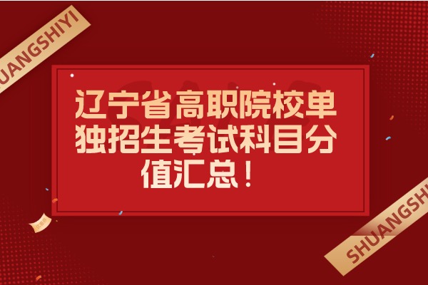 辽宁省高职院校单独招生考试科目分值汇总！ 