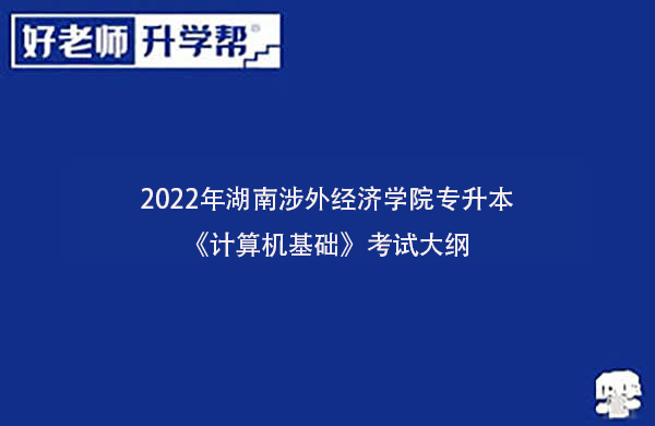 2022年湖南涉外经济学院专升本《计算机基础》考试大纲一览