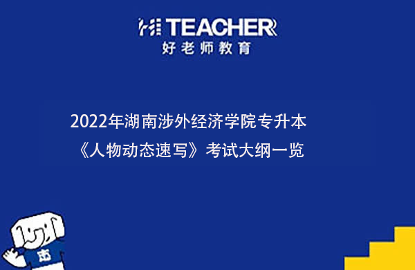 2022年湖南涉外经济学院专升本《人物动态速写》考试大纲一览