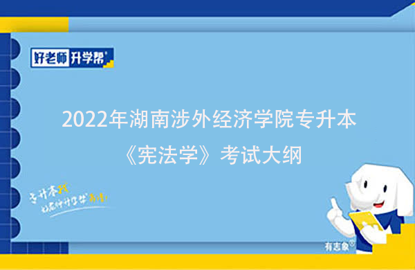 2022年湖南涉外经济学院专升本《宪法学》考试大纲一览