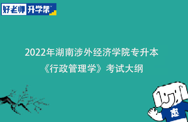 2022年湖南涉外经济学院专升本《行政管理学》考试大纲一览