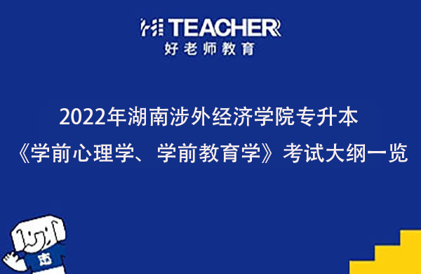 2022年湖南涉外经济学院专升本《学前心理学、学前教育学》考试大纲一览