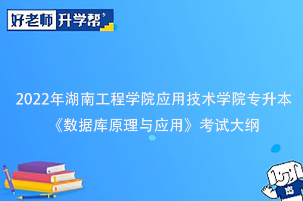 2022年湖南工程学院应用技术学院专升本《数据库原理与应用》考试大纲一览