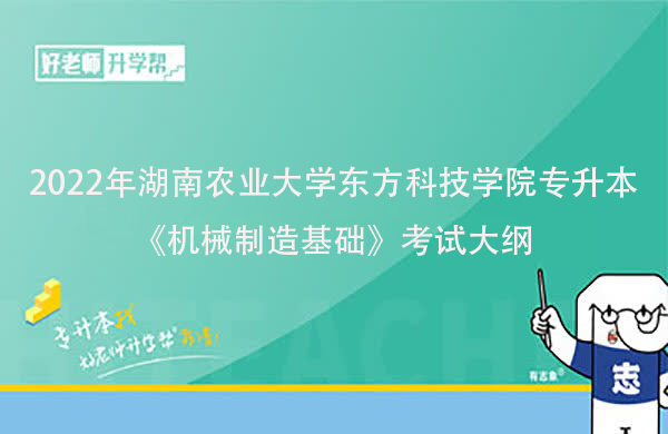 2022年湖南农业大学东方科技学院专升本《机械制造基础》考试大纲