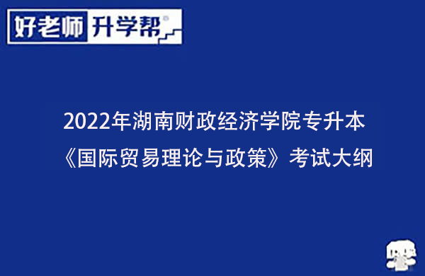 2022年湖南财政经济学院专升本《国际贸易理论与政策》考试大纲一览