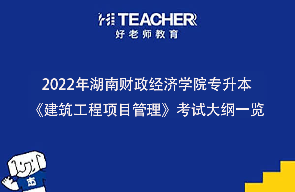 2022年湖南财政经济学院专升本《建筑工程项目管理》考试大纲一览