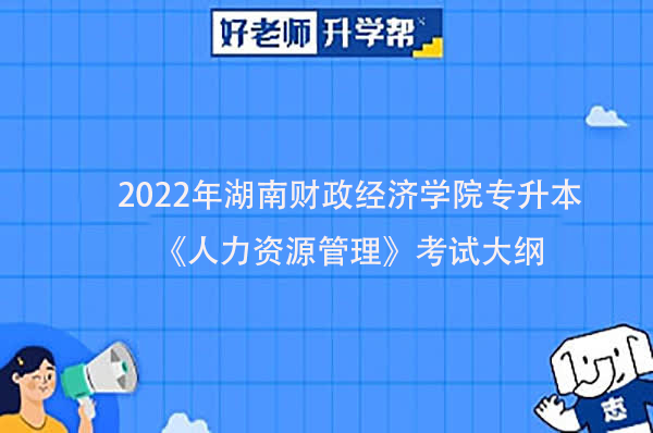 2022年湖南财政经济学院专升本《人力资源管理》考试大纲一览