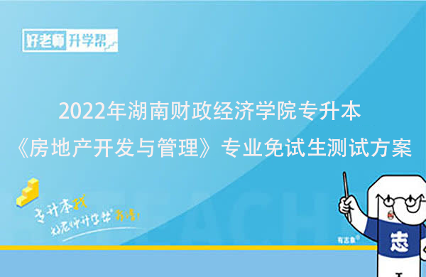 2022年湖南财政经济学院专升本《房地产开发与管理》专业免试生测试方案发布！