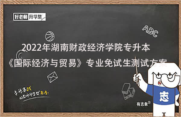 2022年湖南财政经济学院专升本《国际经济与贸易》专业免试生测试方案发布！