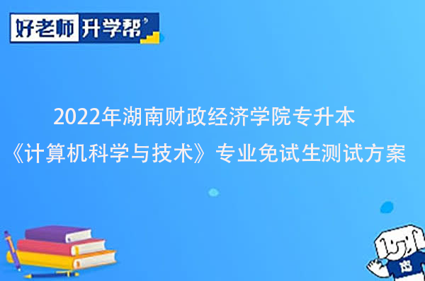 2022年湖南财政经济学院专升本《计算机科学与技术》专业免试生测试方案