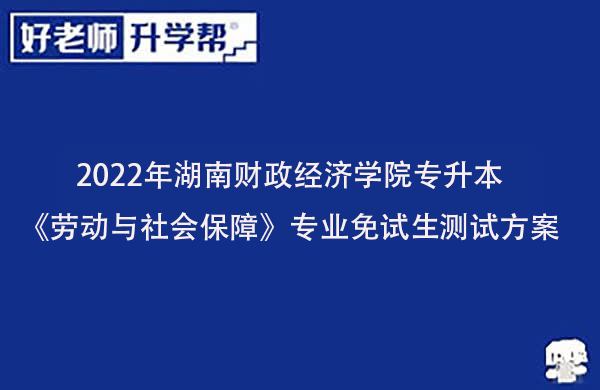 2022年湖南财政经济学院专升本《劳动与社会保障》专业免试生测试方案