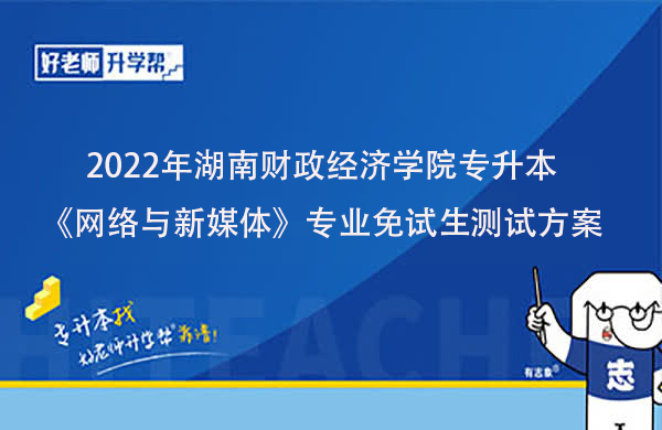 2022年湖南财政经济学院专升本《网络与新媒体》专业免试生测试方案发布！