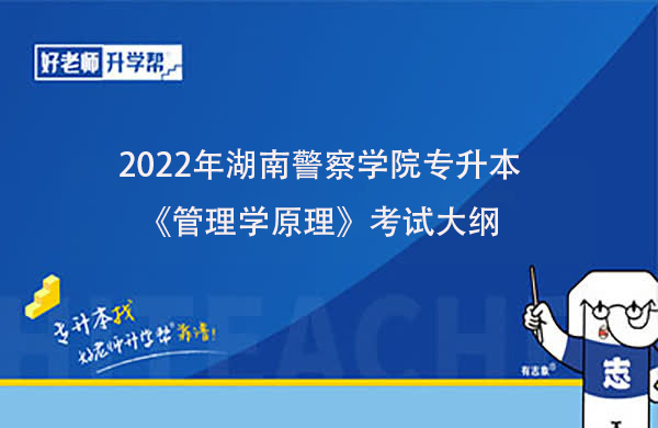 2022年湖南警察学院专升本《管理学原理》考试大纲