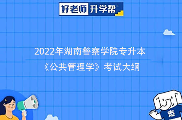 2022年湖南警察学院专升本《公共管理学》考试大纲一览
