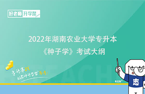 2022年湖南農(nóng)業(yè)大學(xué)專升本《種子學(xué)》考試大綱一覽