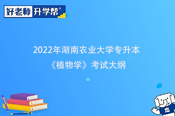 2022年湖南农业大学专升本《植物学》考试大纲一览