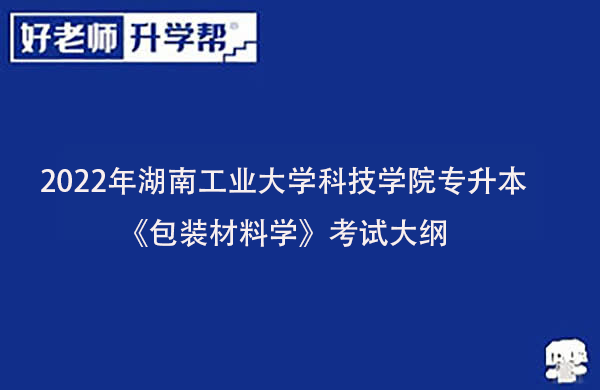 2022年湖南工业大学科技学院专升本《包装材料学》考试大纲一览