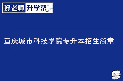 重庆城市科技学院专升本招生简章