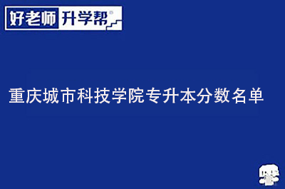 重庆城市科技学院专升本分数名单