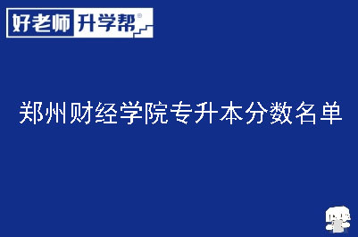 郑州财经学院专升本分数名单