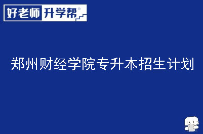 郑州财经学院专升本招生计划