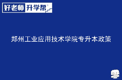 郑州工业应用技术学院专升本政策