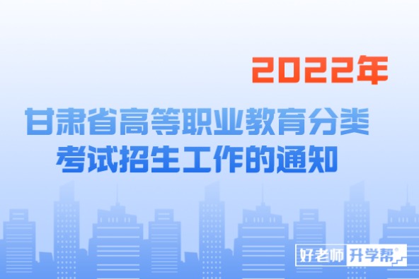 关于做好2022年甘肃省高等职业教育分类考试招生工作的通知来啦！