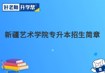 新疆艺术学院专升本招生简章