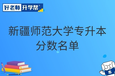 新疆师范大学专升本分数名单