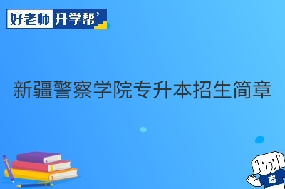 新疆警察学院专升本招生简章