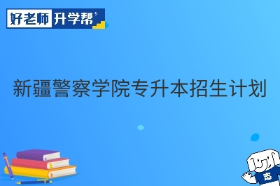 新疆警察学院专升本招生计划