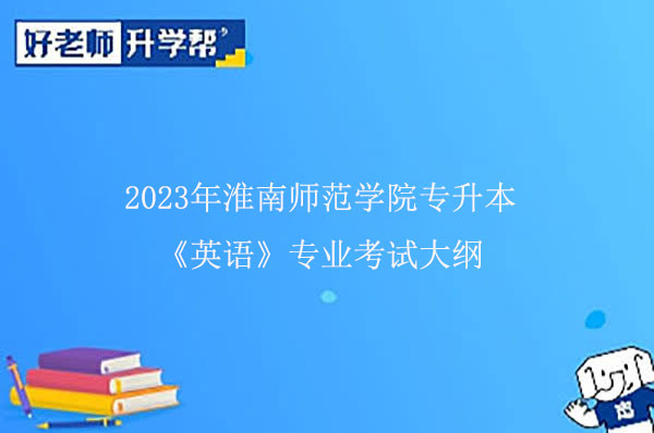 2023年淮南师范学院专升本《英语》专业考试大纲