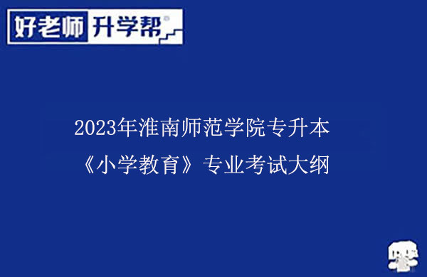2023年淮南师范学院专升本《小学教育》专业考试大纲