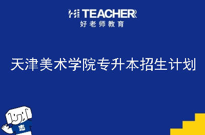 天津美术学院专升本招生计划