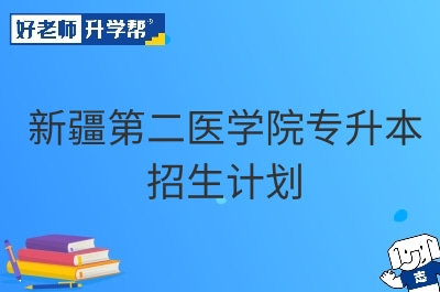 新疆第二医学院专升本招生计划