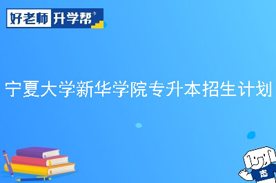 宁夏大学新华学院专升本招生计划