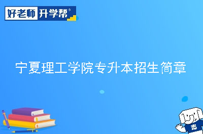 宁夏理工学院专升本招生简章