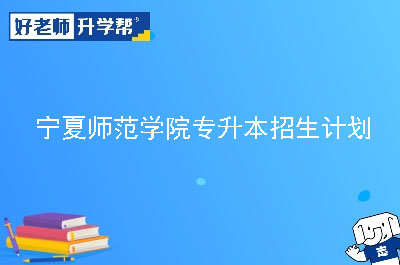 宁夏师范学院专升本招生计划