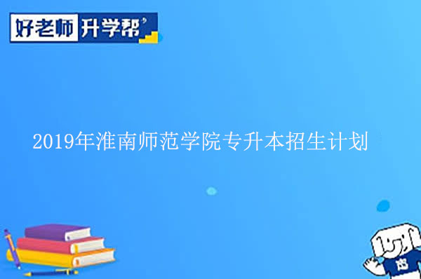 2019年淮南师范学院专升本招生计划表一览！