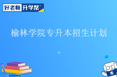 榆林学院专升本招生计划