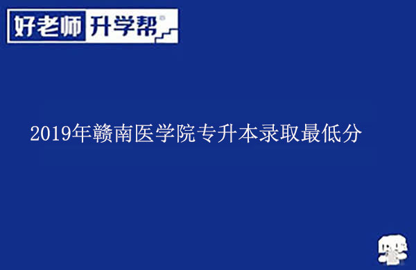 2019年贛南醫(yī)學院專升本錄取最低分一覽