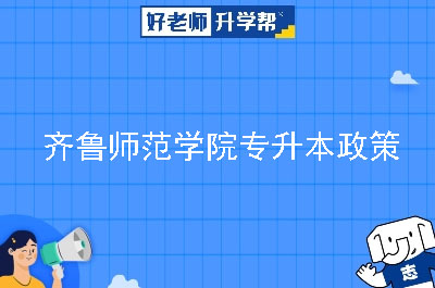 齐鲁师范学院专升本政策