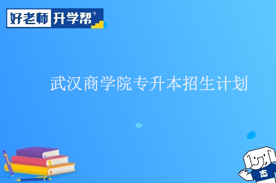 武汉商学院专升本招生计划