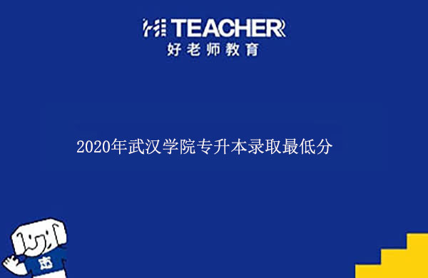 2020年武汉学院专升本录取最低分一览