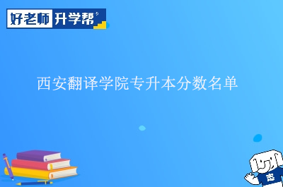 西安翻译学院专升本分数名单