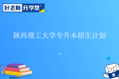 陕西理工大学专升本招生计划