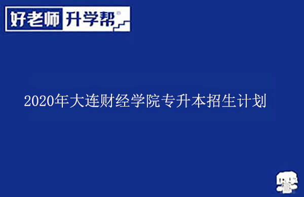 2020年大連財經(jīng)學院專升本招生計劃發(fā)布!